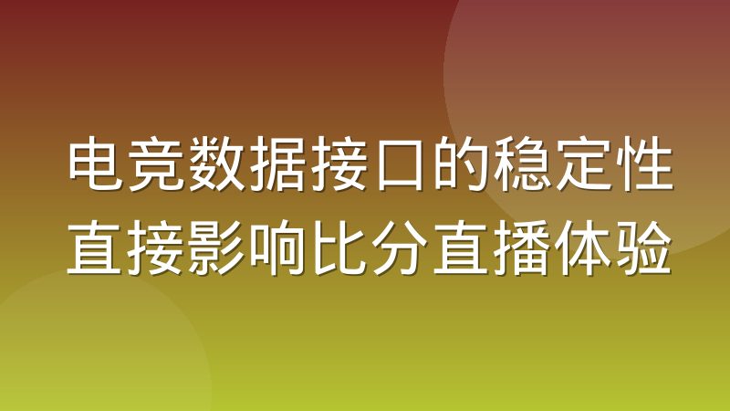 电竞数据接口的稳定性直接影响比分直播体验